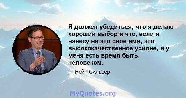 Я должен убедиться, что я делаю хороший выбор и что, если я нанесу на это свое имя, это высококачественное усилие, и у меня есть время быть человеком.