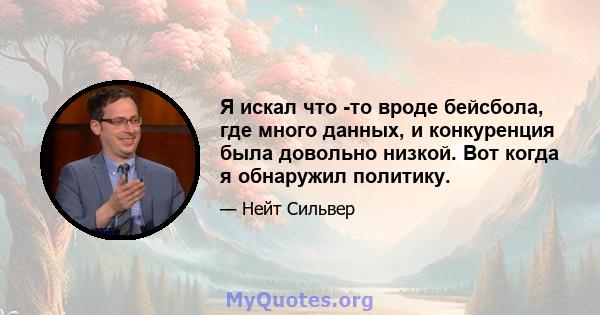 Я искал что -то вроде бейсбола, где много данных, и конкуренция была довольно низкой. Вот когда я обнаружил политику.