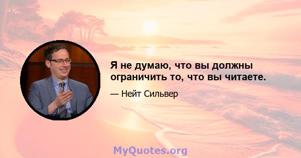 Я не думаю, что вы должны ограничить то, что вы читаете.