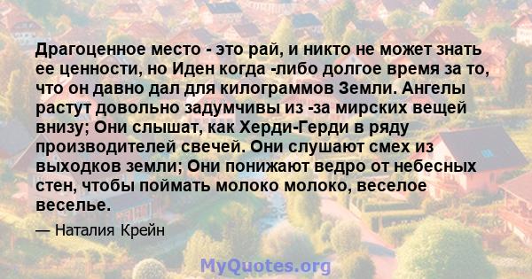 Драгоценное место - это рай, и никто не может знать ее ценности, но Иден когда -либо долгое время за то, что он давно дал для килограммов Земли. Ангелы растут довольно задумчивы из -за мирских вещей внизу; Они слышат,