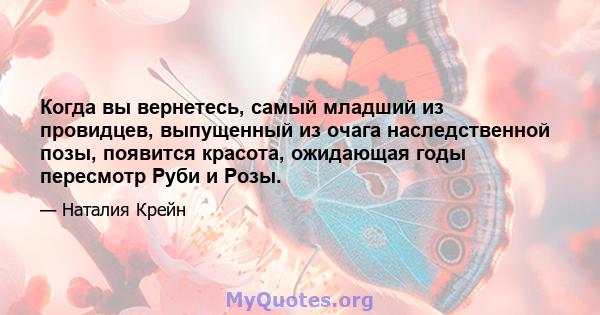 Когда вы вернетесь, самый младший из провидцев, выпущенный из очага наследственной позы, появится красота, ожидающая годы пересмотр Руби и Розы.