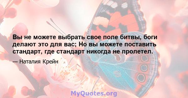 Вы не можете выбрать свое поле битвы, боги делают это для вас; Но вы можете поставить стандарт, где стандарт никогда не пролетел.