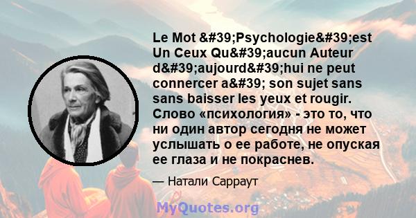 Le Mot 'Psychologie'est Un Ceux Qu'aucun Auteur d'aujourd'hui ne peut connercer a' son sujet sans sans baisser les yeux et rougir. Слово «психология» - это то, что ни один автор сегодня не может