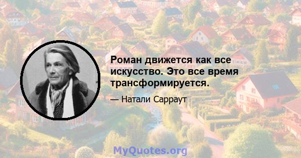 Роман движется как все искусство. Это все время трансформируется.