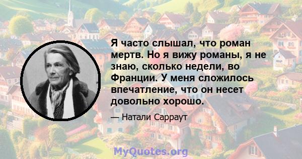 Я часто слышал, что роман мертв. Но я вижу романы, я не знаю, сколько недели, во Франции. У меня сложилось впечатление, что он несет довольно хорошо.