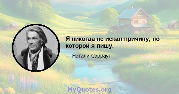 Я никогда не искал причину, по которой я пишу.