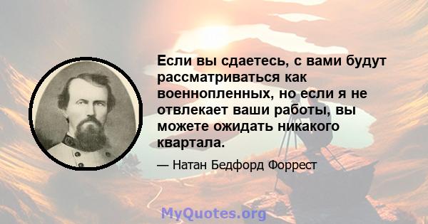 Если вы сдаетесь, с вами будут рассматриваться как военнопленных, но если я не отвлекает ваши работы, вы можете ожидать никакого квартала.