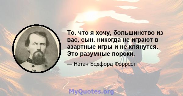 То, что я хочу, большинство из вас, сын, никогда не играют в азартные игры и не клянутся. Это разумные пороки.