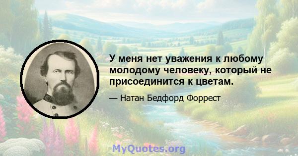 У меня нет уважения к любому молодому человеку, который не присоединится к цветам.