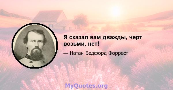 Я сказал вам дважды, черт возьми, нет!