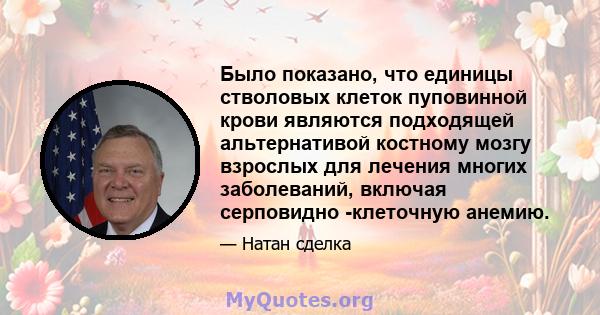 Было показано, что единицы стволовых клеток пуповинной крови являются подходящей альтернативой костному мозгу взрослых для лечения многих заболеваний, включая серповидно -клеточную анемию.