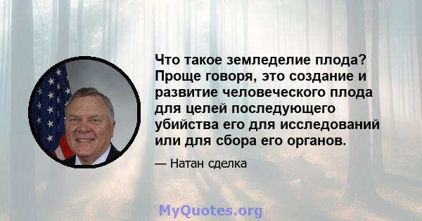 Что такое земледелие плода? Проще говоря, это создание и развитие человеческого плода для целей последующего убийства его для исследований или для сбора его органов.