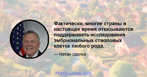 Фактически, многие страны в настоящее время отказываются поддерживать исследования эмбриональных стволовых клеток любого рода.