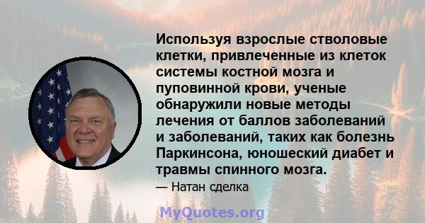 Используя взрослые стволовые клетки, привлеченные из клеток системы костной мозга и пуповинной крови, ученые обнаружили новые методы лечения от баллов заболеваний и заболеваний, таких как болезнь Паркинсона, юношеский