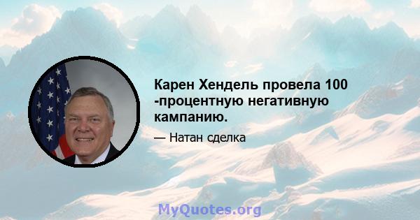 Карен Хендель провела 100 -процентную негативную кампанию.