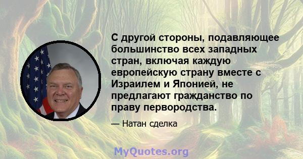 С другой стороны, подавляющее большинство всех западных стран, включая каждую европейскую страну вместе с Израилем и Японией, не предлагают гражданство по праву первородства.