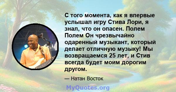 С того момента, как я впервые услышал игру Стива Лори, я знал, что он опасен. Полем Полем Он чрезвычайно одаренный музыкант, который делает отличную музыку! Мы возвращаемся 25 лет, и Стив всегда будет моим дорогим