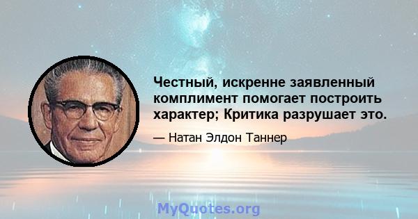 Честный, искренне заявленный комплимент помогает построить характер; Критика разрушает это.