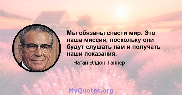 Мы обязаны спасти мир. Это наша миссия, поскольку они будут слушать нам и получать наши показания.