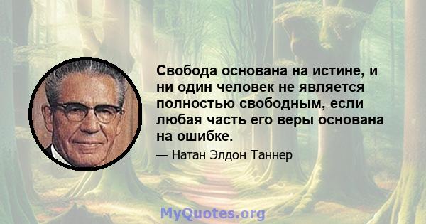 Свобода основана на истине, и ни один человек не является полностью свободным, если любая часть его веры основана на ошибке.