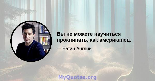 Вы не можете научиться проклинать, как американец.