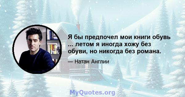 Я бы предпочел мои книги обувь ... летом я иногда хожу без обуви, но никогда без романа.