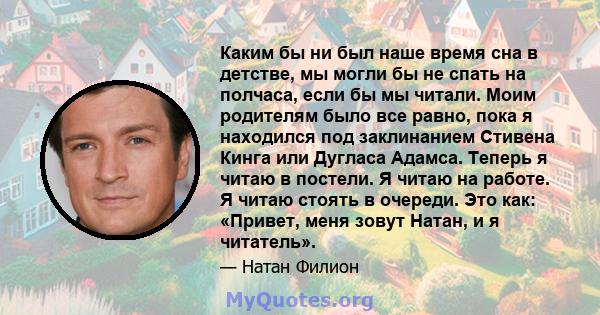 Каким бы ни был наше время сна в детстве, мы могли бы не спать на полчаса, если бы мы читали. Моим родителям было все равно, пока я находился под заклинанием Стивена Кинга или Дугласа Адамса. Теперь я читаю в постели. Я 