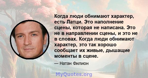 Когда люди обнимают характер, есть Латци. Это наполнение сцены, которая не написана. Это не в направлении сцены, и это не в словах. Когда люди обнимают характер, это так хорошо сообщает их живые, дышащие моменты в сцене.