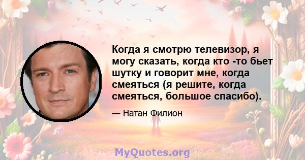 Когда я смотрю телевизор, я могу сказать, когда кто -то бьет шутку и говорит мне, когда смеяться (я решите, когда смеяться, большое спасибо).