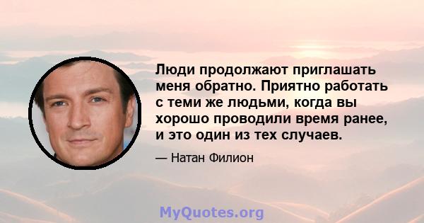 Люди продолжают приглашать меня обратно. Приятно работать с теми же людьми, когда вы хорошо проводили время ранее, и это один из тех случаев.