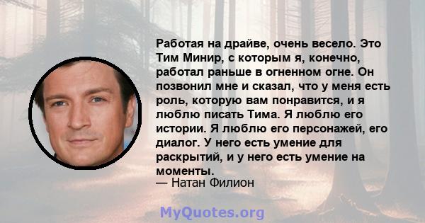 Работая на драйве, очень весело. Это Тим Минир, с которым я, конечно, работал раньше в огненном огне. Он позвонил мне и сказал, что у меня есть роль, которую вам понравится, и я люблю писать Тима. Я люблю его истории. Я 