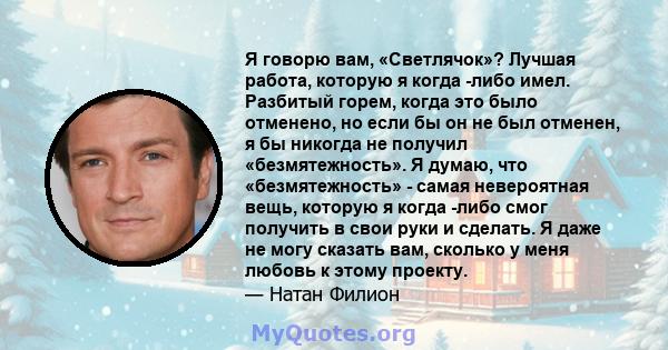 Я говорю вам, «Светлячок»? Лучшая работа, которую я когда -либо имел. Разбитый горем, когда это было отменено, но если бы он не был отменен, я бы никогда не получил «безмятежность». Я думаю, что «безмятежность» - самая