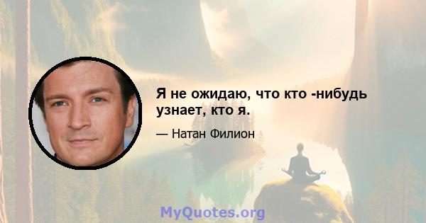 Я не ожидаю, что кто -нибудь узнает, кто я.