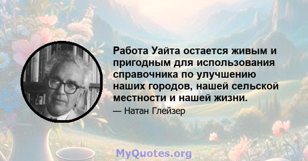 Работа Уайта остается живым и пригодным для использования справочника по улучшению наших городов, нашей сельской местности и нашей жизни.