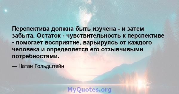 Перспектива должна быть изучена - и затем забыта. Остаток - чувствительность к перспективе - помогает восприятие, варьируясь от каждого человека и определяется его отзывчивыми потребностями.