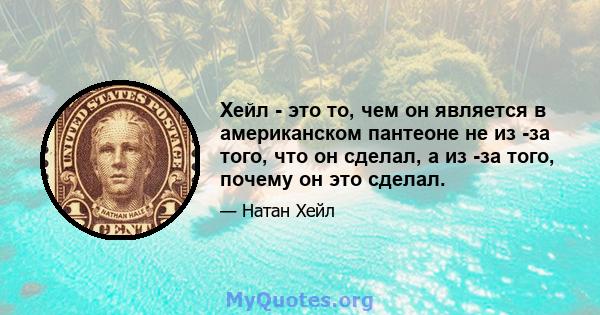 Хейл - это то, чем он является в американском пантеоне не из -за того, что он сделал, а из -за того, почему он это сделал.