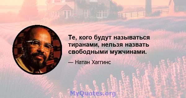 Те, кого будут называться тиранами, нельзя назвать свободными мужчинами.