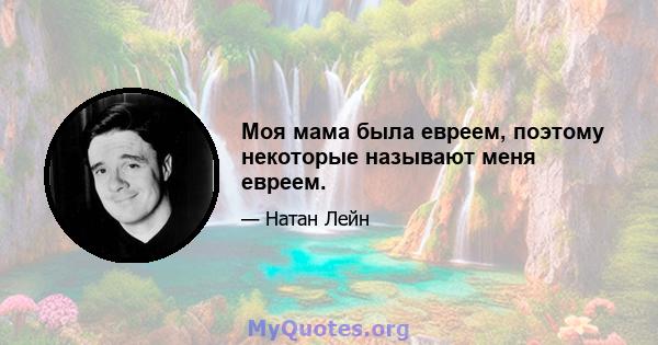 Моя мама была евреем, поэтому некоторые называют меня евреем.