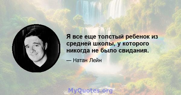 Я все еще толстый ребенок из средней школы, у которого никогда не было свидания.