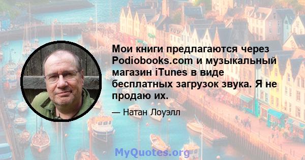 Мои книги предлагаются через Podiobooks.com и музыкальный магазин iTunes в виде бесплатных загрузок звука. Я не продаю их.