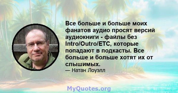 Все больше и больше моих фанатов аудио просят версий аудиокниги - файлы без Intro/Outro/ETC, которые попадают в подкасты. Все больше и больше хотят их от слышимых.