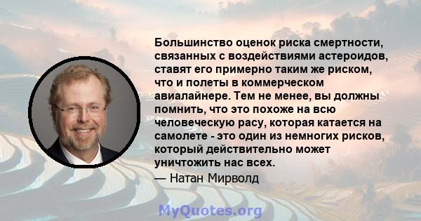 Большинство оценок риска смертности, связанных с воздействиями астероидов, ставят его примерно таким же риском, что и полеты в коммерческом авиалайнере. Тем не менее, вы должны помнить, что это похоже на всю