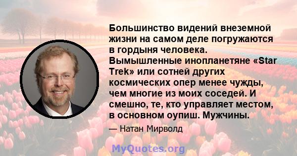 Большинство видений внеземной жизни на самом деле погружаются в гордыня человека. Вымышленные инопланетяне «Star Trek» или сотней других космических опер менее чужды, чем многие из моих соседей. И смешно, те, кто