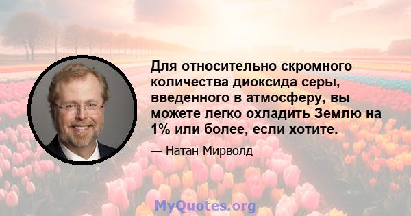 Для относительно скромного количества диоксида серы, введенного в атмосферу, вы можете легко охладить Землю на 1% или более, если хотите.