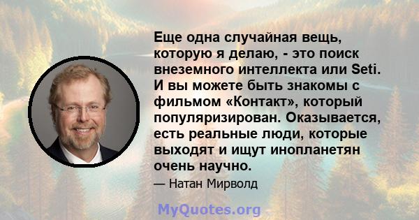 Еще одна случайная вещь, которую я делаю, - это поиск внеземного интеллекта или Seti. И вы можете быть знакомы с фильмом «Контакт», который популяризирован. Оказывается, есть реальные люди, которые выходят и ищут