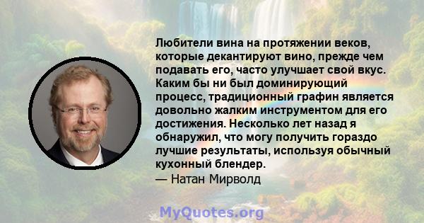 Любители вина на протяжении веков, которые декантируют вино, прежде чем подавать его, часто улучшает свой вкус. Каким бы ни был доминирующий процесс, традиционный графин является довольно жалким инструментом для его