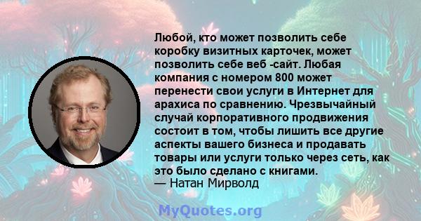 Любой, кто может позволить себе коробку визитных карточек, может позволить себе веб -сайт. Любая компания с номером 800 может перенести свои услуги в Интернет для арахиса по сравнению. Чрезвычайный случай корпоративного 