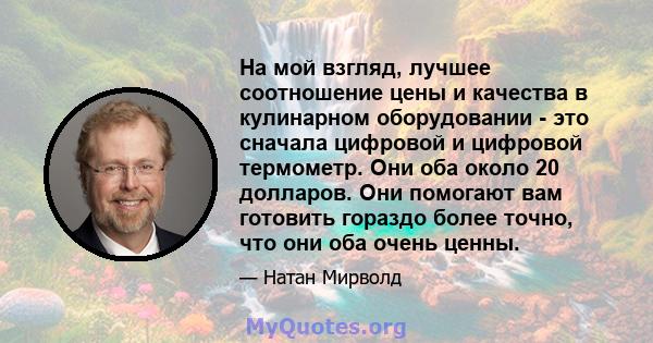 На мой взгляд, лучшее соотношение цены и качества в кулинарном оборудовании - это сначала цифровой и цифровой термометр. Они оба около 20 долларов. Они помогают вам готовить гораздо более точно, что они оба очень ценны.