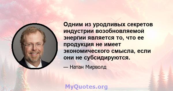 Одним из уродливых секретов индустрии возобновляемой энергии является то, что ее продукция не имеет экономического смысла, если они не субсидируются.