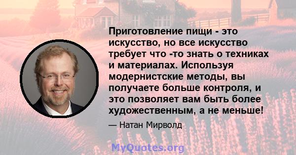 Приготовление пищи - это искусство, но все искусство требует что -то знать о техниках и материалах. Используя модернистские методы, вы получаете больше контроля, и это позволяет вам быть более художественным, а не